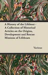 A History of the Lifeboat - A Collection of Historical Articles on the Origins, Development and Rescue Missions of Lifeboats