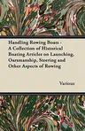 Handling Rowing Boats - A Collection of Historical Boating Articles on Launching, Oarsmanship, Steering and Other Aspects of Rowing