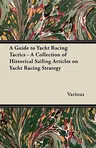 A Guide to Yacht Racing Tactics - A Collection of Historical Sailing Articles on Yacht Racing Strategy