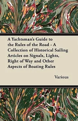 A Yachtsman's Guide to the Rules of the Road - A Collection of Historical Sailing Articles on Signals, Lights, Right of Way and Other Aspects of Boating