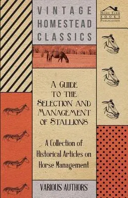 A Guide to the Selection and Management of Stallions - A Collection of Historical Articles on Horse Management