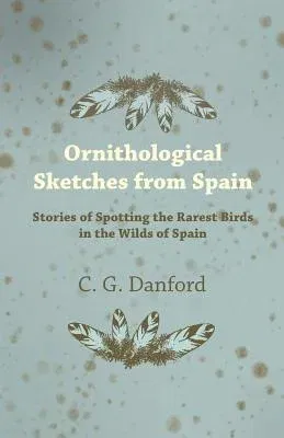 Ornithological Sketches from Spain - Stories of Spotting the Rarest Birds in the Wilds of Spain