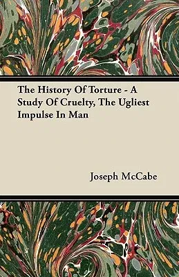 The History Of Torture - A Study Of Cruelty, The Ugliest Impulse In Man