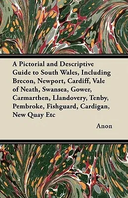 A Pictorial and Descriptive Guide to South Wales, Including Brecon, Newport, Cardiff, Vale of Neath, Swansea, Gower, Carmarthen, Llandovery, Tenby, Pemb