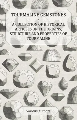 Tourmaline Gemstones - A Collection of Historical Articles on the Origins, Structure and Properties of Tourmaline