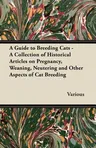 A Guide to Breeding Cats - A Collection of Historical Articles on Pregnancy, Weaning, Neutering and Other Aspects of Cat Breeding