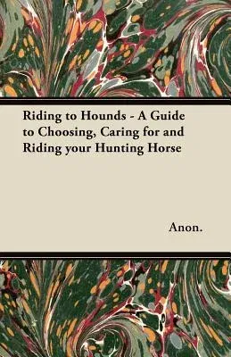 Riding to Hounds - A Guide to Choosing, Caring for and Riding Your Hunting Horse