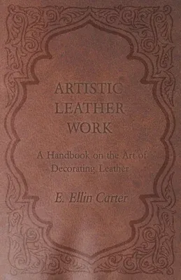 Artistic Leather Work - A Handbook on the Art of Decorating Leather