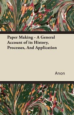 Paper Making - A General Account of Its History, Processes, and Application