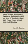 Magic Without Apparatus - A Treatise on the Principles, Old and New, Of Sleight-Of-Hand With Cards, Coins, Billiard Balls, And Thimbles