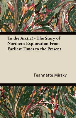 To the Arctic! - The Story of Northern Exploration from Earliest Times to the Present