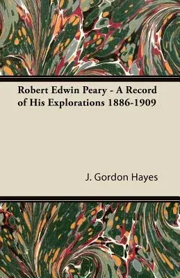 Robert Edwin Peary - A Record of His Explorations 1886-1909