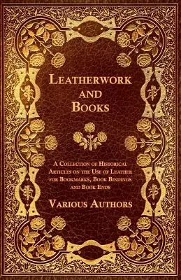 Leatherwork and Books - A Collection of Historical Articles on the Use of Leather for Bookmarks, Book Bindings and Book Ends