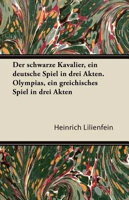 Der Schwarze Kavalier, Ein Deutsche Spiel in Drei Akten. Olympias, Ein Greichisches Spiel in Drei Akten