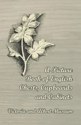 A Picture Book of English Chests, Cupboards and Cabinets - Victoria and Albert Museum