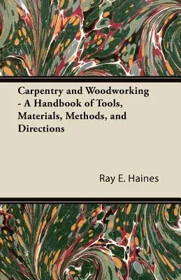 Carpentry and Woodworking - A Handbook of Tools, Materials, Methods, and Directions