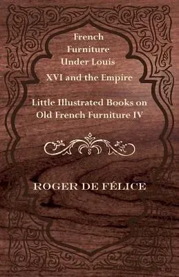 French Furniture Under Louis XVI and the Empire - Little Illustrated Books on Old French Furniture IV.