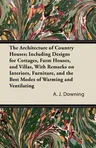 The Architecture of Country Houses; Including Designs for Cottages, Farm Houses, and Villas, With Remarks on Interiors, Furniture, and the Best Modes of W