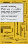 Wood Finishing, Plain and Decorative: Methods, Materials, and Tools for Natural, Stained, Varnished, Waxed, Oiled, Enameled, and Painted Finishes - An