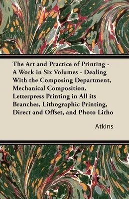 The Art and Practice of Printing - A Work in Six Volumes - Dealing With The Composing Department, Mechanical Composition, Letterpress Printing In All Its