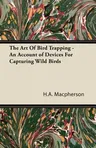 The Art Of Bird Trapping - An Account of Devices For Capturing Wild Birds