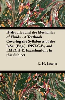 Hydraulics and the Mechanics of Fluids - A Textbook Covering the Syllabuses of the B.Sc. (Eng.), Inst.C.E., and I.Mech.E. Examinations in This Subject