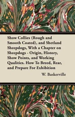 Show Collies (Rough and Smooth Coated), and Shetland Sheepdogs, With a Chapter on Sheepdogs - Origin, History, Show Points, and Working Qualities. How