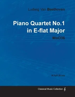 Ludwig Van Beethoven - Piano Quartet No. 1 in E-Flat Major - Woo 36 - A Full Score: With a Biography by Joseph Otten