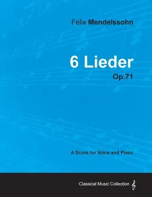 Felix Mendelssohn - 6 Lieder - Op.71 - A Score for Voice and Piano