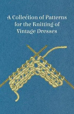 A Collection of Patterns for the Knitting of Vintage Dresses