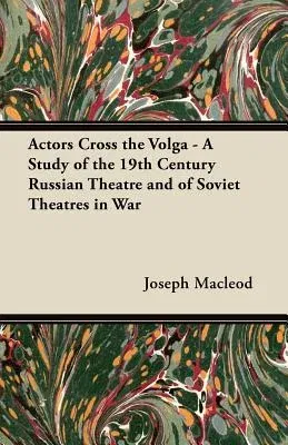 Actors Cross the Volga - A Study of the 19th Century Russian Theatre and of Soviet Theatres in War