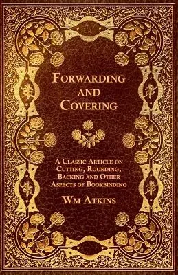 Forwarding and Covering - A Classic Article on Cutting, Rounding, Backing and Other Aspects of Bookbinding