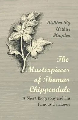 The Masterpieces of Thomas Chippendale - A Short Biography and His Famous Catalogue