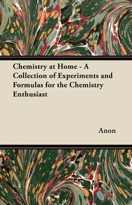 Chemistry at Home - A Collection of Experiments and Formulas for the Chemistry Enthusiast