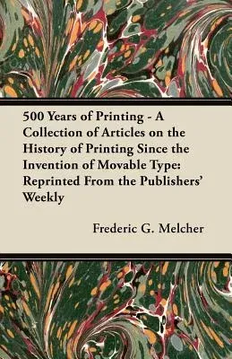 500 Years of Printing - A Collection of Articles on the History of Printing Since the Invention of Movable Type: Reprinted from the Publishers' Weekly