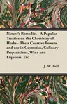 Nature's Remedies - A Popular Treatise on the Chemistry of Herbs - Their Curative Powers and use in Cosmetics, Culinary Preparations, Wine and Liqueur