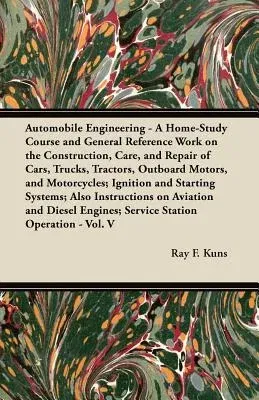 Automobile Engineering - A Home-Study Course and General Reference Work On:: The Construction, Care, and Repair of Cars, Trucks, Tractors, Outboard Mo