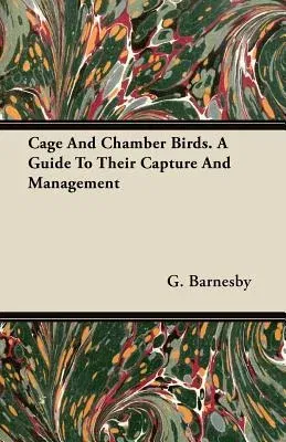 Cage and Chamber Birds. a Guide to Their Capture and Management