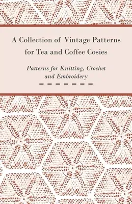 A Collection of Vintage Patterns for Tea and Coffee Cosies; Patterns for Knitting, Crochet and Embroidery