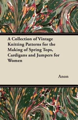 A Collection of Vintage Knitting Patterns for the Making of Spring Tops, Cardigans and Jumpers for Women