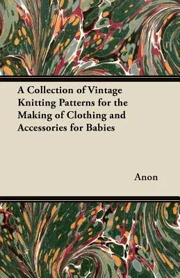 A Collection of Vintage Knitting Patterns for the Making of Clothing and Accessories for Babies