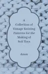 A Collection of Vintage Knitting Patterns for the Making of Soft Toys