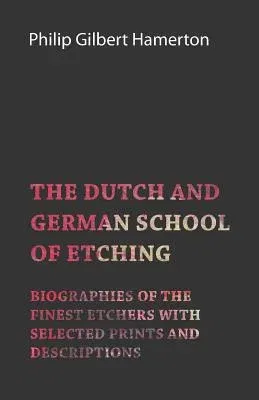 The Dutch and German School of Etching - Biographies of the Finest Etchers with Selected Prints and Descriptions