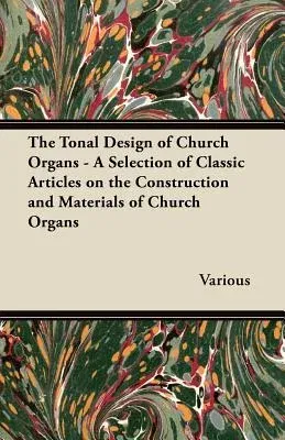 The Tonal Design of Church Organs - A Selection of Classic Articles on the Construction and Materials of Church Organs