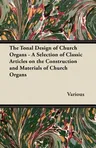 The Tonal Design of Church Organs - A Selection of Classic Articles on the Construction and Materials of Church Organs