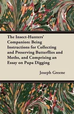 The Insect-Hunters' Companion: Being Instructions for Collecting and Preserving Butterflies and Moths, and Comprising an Essay on Pupa Digging