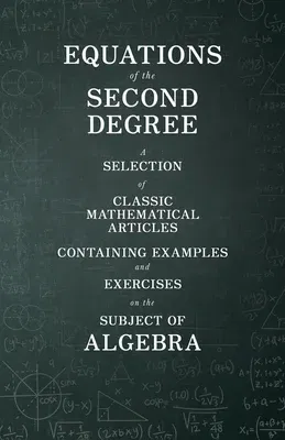 Equations of the Second Degree - A Selection of Classic Mathematical Articles Containing Examples and Exercises on the Subject of Algebra