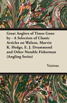 Great Anglers of Times Gone by - A Selection of Classic Articles on Walton, Marvin K. Hedge, E. J. Drummond and Other Notable Fisherman (Angling Serie