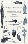 The Sport of Salmon Fishing - A Selection of Classic Articles on Angling Experiences, Tackle and Techniques of Salmon Fishing (Angling Series)