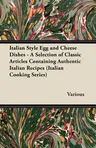 Italian Style Egg and Cheese Dishes - A Selection of Classic Articles Containing Authentic Italian Recipes (Italian Cooking Series)